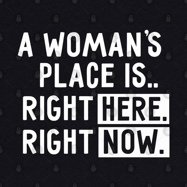 A woman's place is right here, right now Feminism by stayilbee